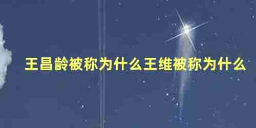 王昌龄被称为什么被誉为什么(王昌龄被称作为什么)